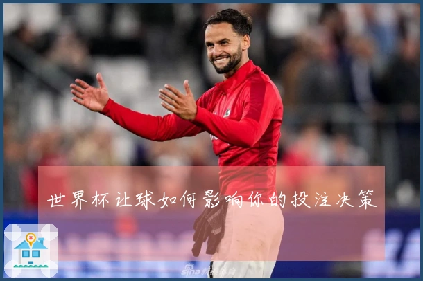 世界杯让球如何影响你的投注决策