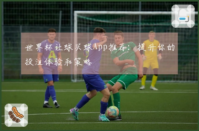 世界杯让球买球App推荐：提升你的投注体验和策略