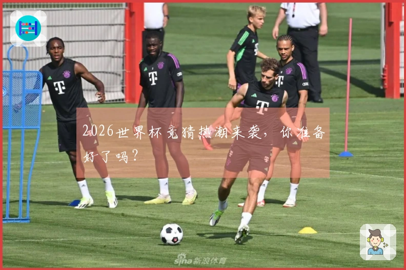 2026世界杯竞猜热潮来袭，你准备好了吗？