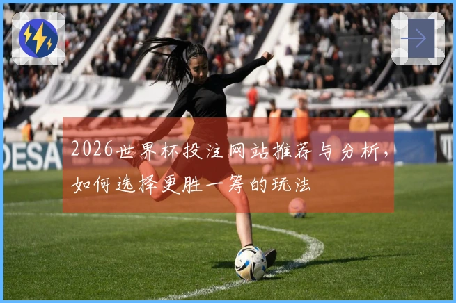 2026世界杯投注网站推荐与分析，如何选择更胜一筹的玩法