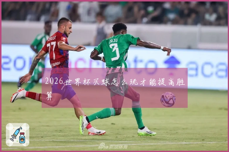 2026世界杯买球怎么玩才能提高胜算