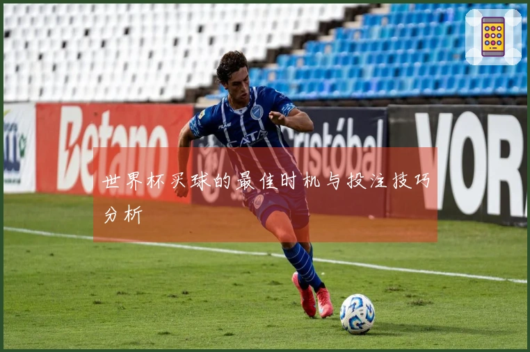 世界杯买球的最佳时机与投注技巧分析