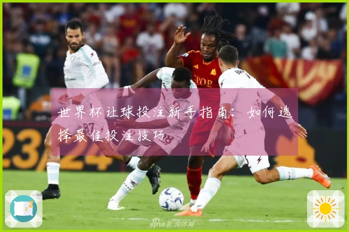 世界杯让球投注新手指南：如何选择最佳投注技巧