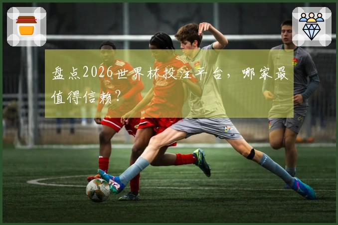 盘点2026世界杯投注平台，哪家最值得信赖？