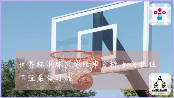 世界杯滚球买球赔率分析 如何抓住下注最佳时机