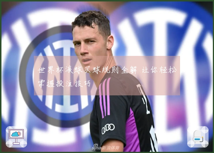 世界杯滚球买球规则全解 让你轻松掌握投注技巧