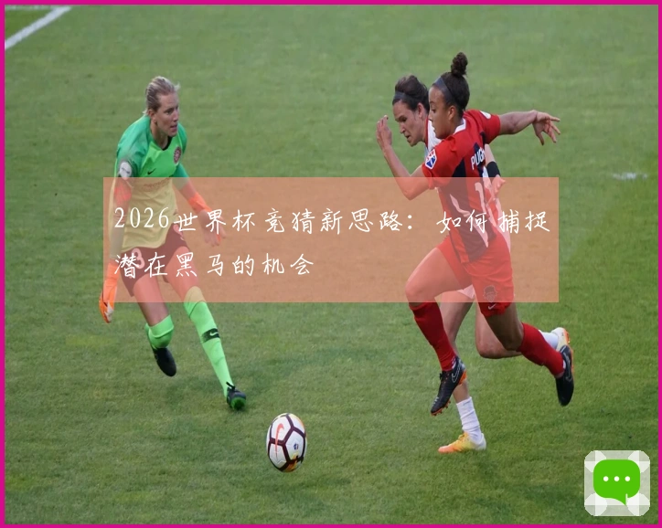 2026世界杯竞猜新思路：如何捕捉潜在黑马的机会