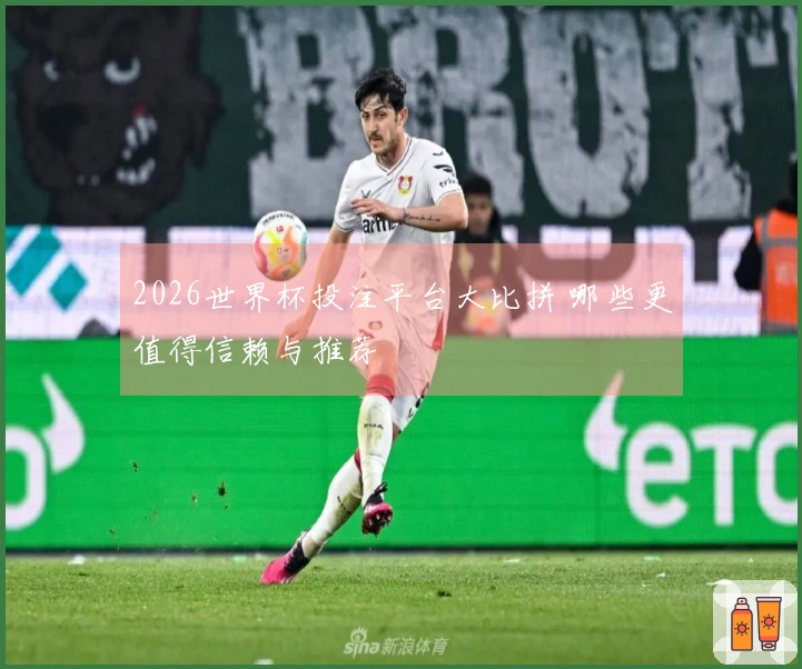 2026世界杯投注平台大比拼 哪些更值得信赖与推荐