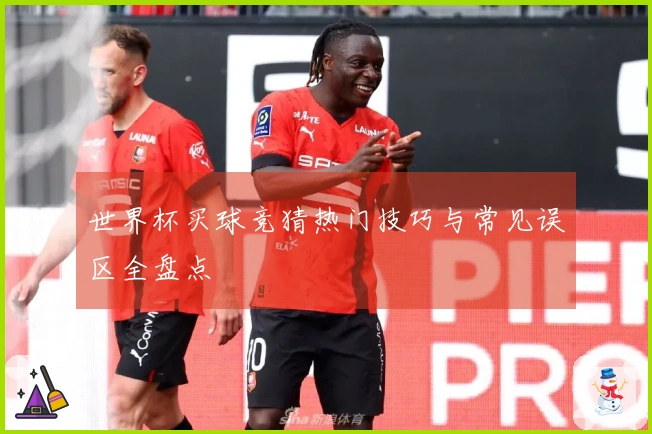 世界杯买球竞猜热门技巧与常见误区全盘点