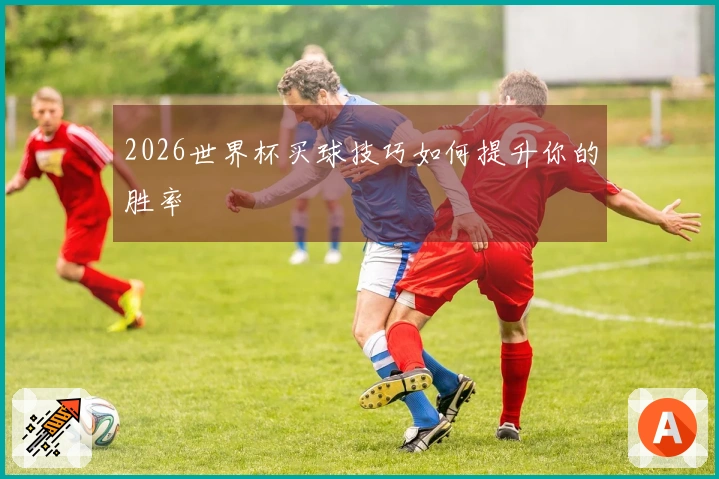 2026世界杯买球技巧如何提升你的胜率