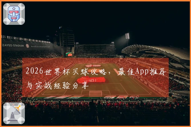 2026世界杯买球攻略，最佳App推荐与实战经验分享