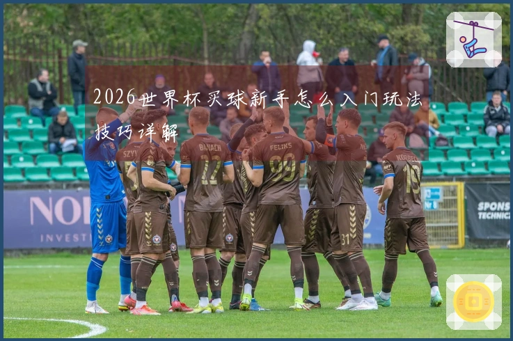2026世界杯买球新手怎么入门玩法技巧详解