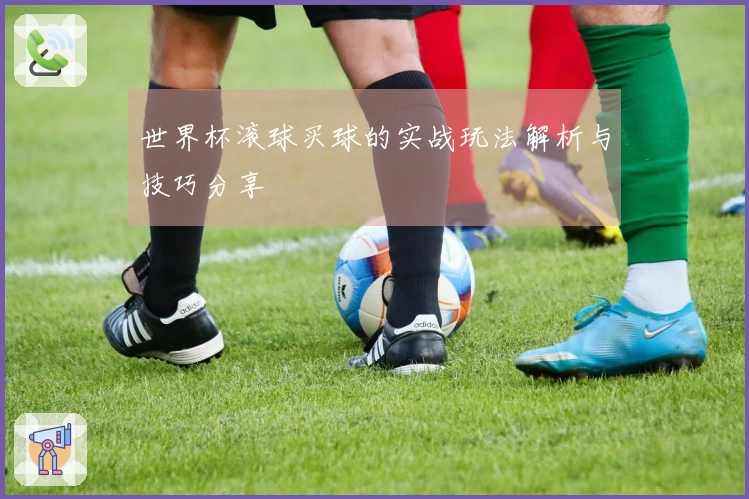 世界杯滚球买球的实战玩法解析与技巧分享