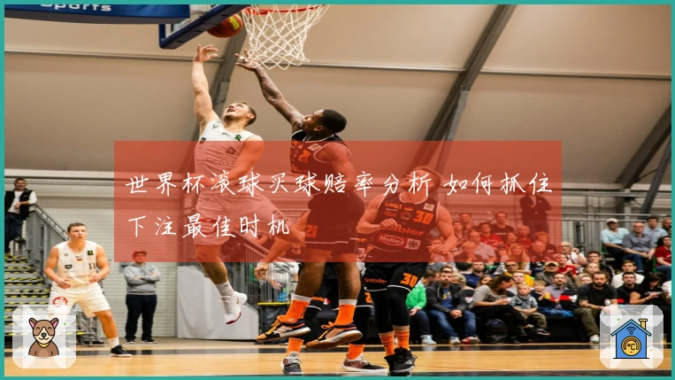世界杯滚球买球赔率分析 如何抓住下注最佳时机