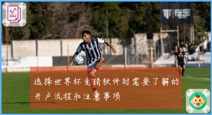 选择世界杯竞猜软件时需要了解的开户流程和注意事项