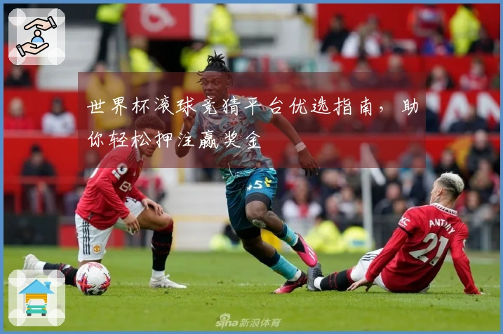 世界杯滚球竞猜平台优选指南，助你轻松押注赢奖金