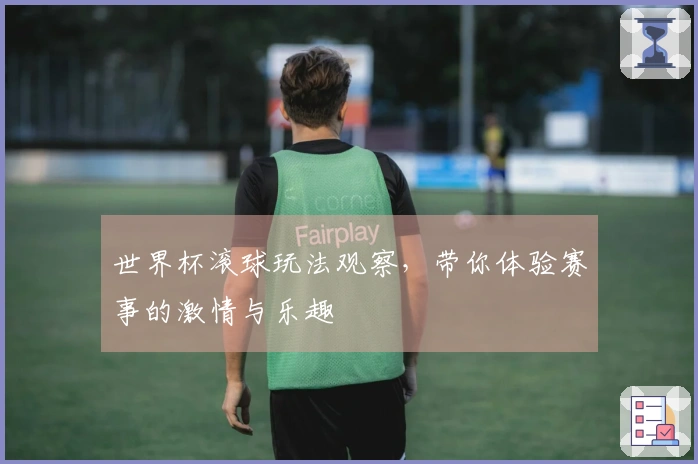 世界杯滚球玩法观察，带你体验赛事的激情与乐趣