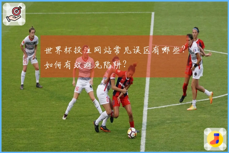 世界杯投注网站常见误区有哪些？如何有效避免陷阱？