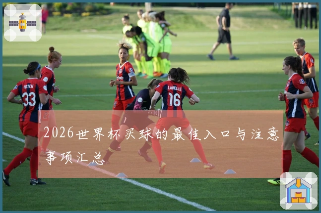 2026世界杯买球的最佳入口与注意事项汇总