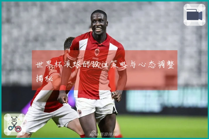世界杯滚球的投注策略与心态调整揭秘