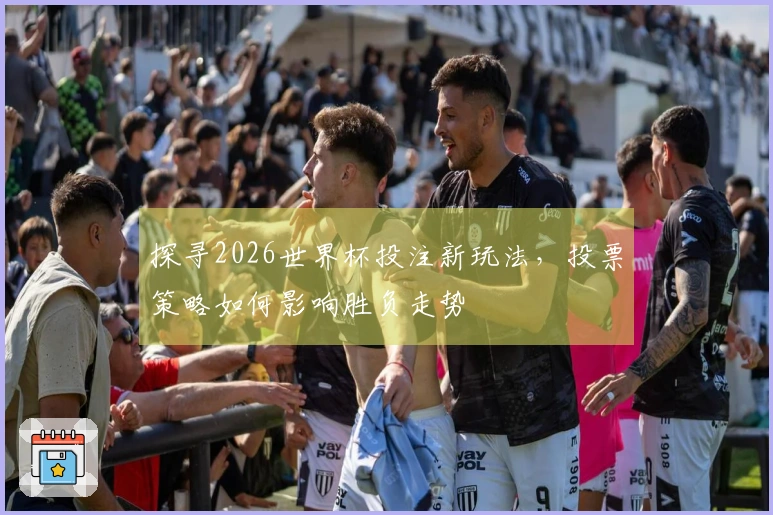 探寻2026世界杯投注新玩法，投票策略如何影响胜负走势