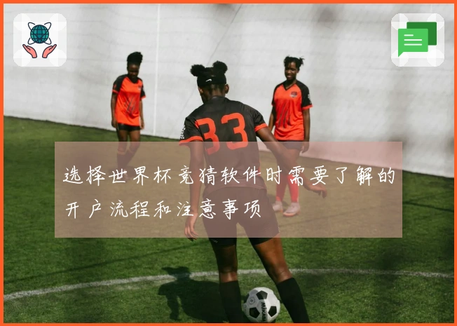 选择世界杯竞猜软件时需要了解的开户流程和注意事项