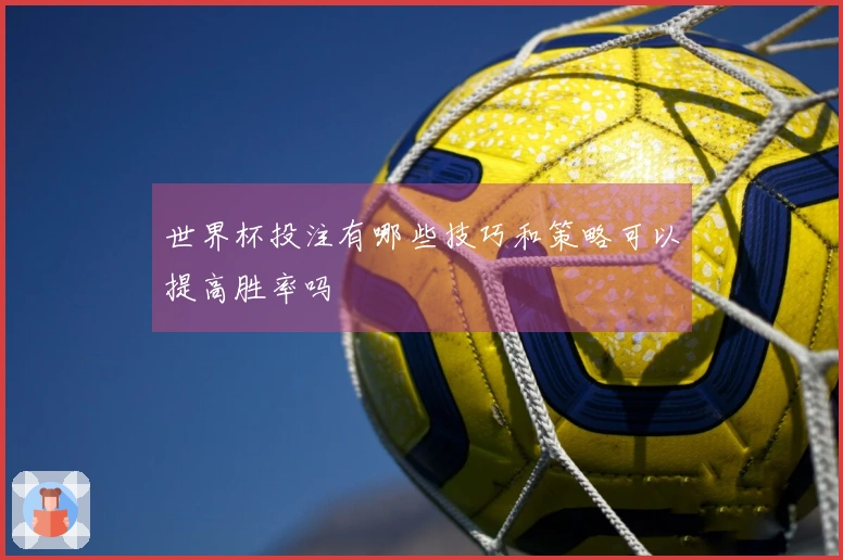 世界杯投注有哪些技巧和策略可以提高胜率吗