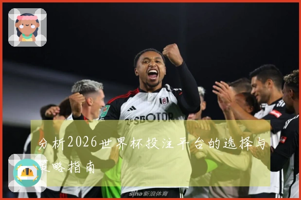 分析2026世界杯投注平台的选择与策略指南