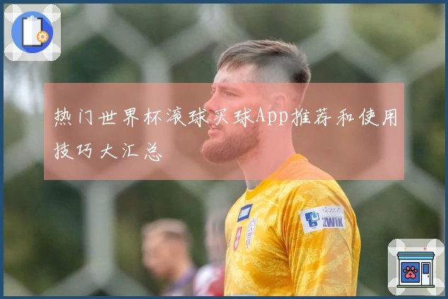 热门世界杯滚球买球App推荐和使用技巧大汇总