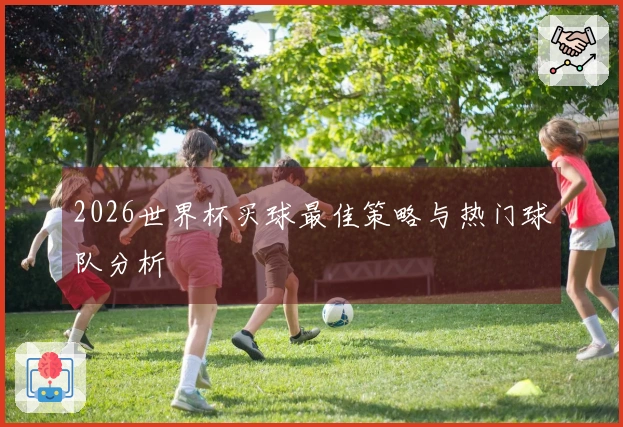 2026世界杯买球最佳策略与热门球队分析