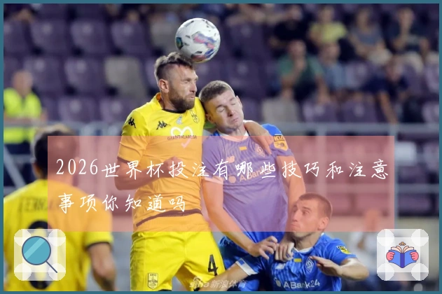2026世界杯投注有哪些技巧和注意事项你知道吗