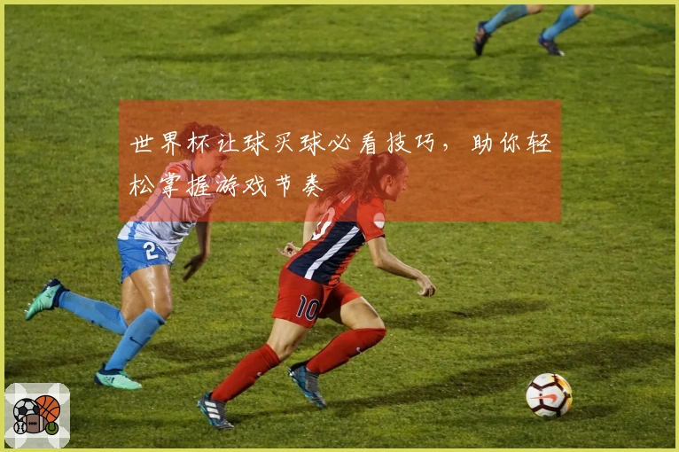 世界杯让球买球必看技巧，助你轻松掌握游戏节奏